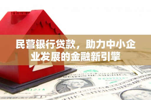 富民民营银行贷款，助力中小企业发展的金融新引擎