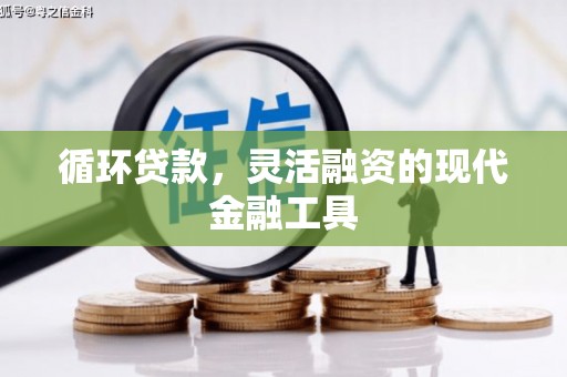 富民循环贷款，灵活融资的现代金融工具