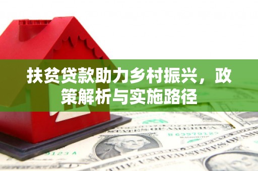 富民扶贫贷款助力乡村振兴，政策解析与实施路径