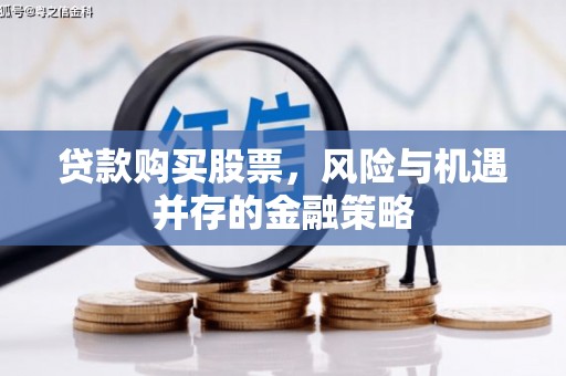 富民贷款购买股票，风险与机遇并存的金融策略