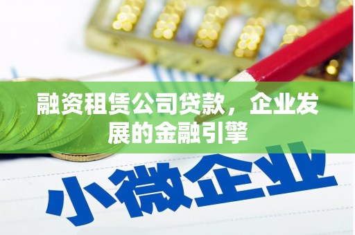 富民融资租赁公司贷款，企业发展的金融引擎