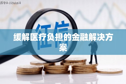 富民缓解医疗负担的金融解决方案