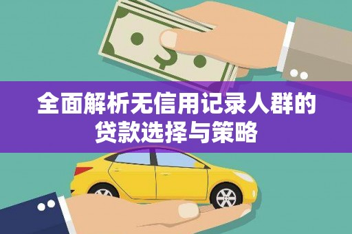 富民全面解析无信用记录人群的贷款选择与策略