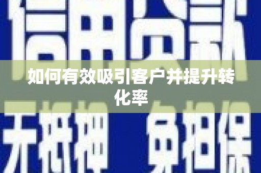 富民如何有效吸引客户并提升转化率