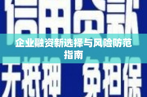 富民企业融资新选择与风险防范指南