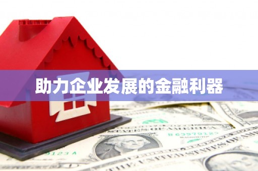 富民助力企业发展的金融利器