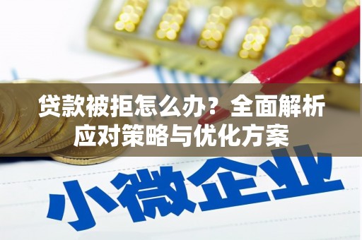 富民贷款被拒怎么办？全面解析应对策略与优化方案